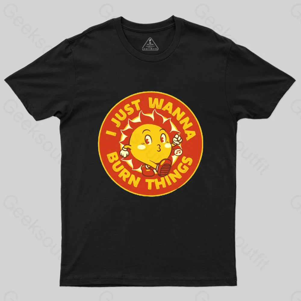 I Just Wanna Burn Things T-Shirt I Just Wanna Burn Things T-Shirt