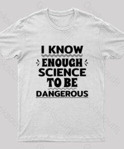 I Know Enough Science To Be Dangerous Geek T-Shirt