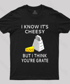 I Know It’s Cheesy But I Think You’re Grate T-Shirt