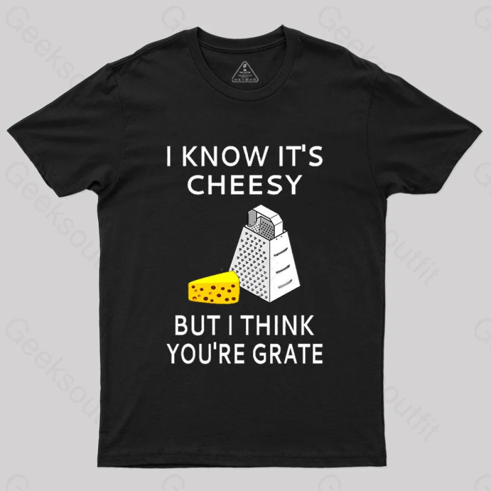 I Know It's Cheesy But I Think You're Grate T-Shirt I Know It's Cheesy But I Think You're Grate T-Shirt