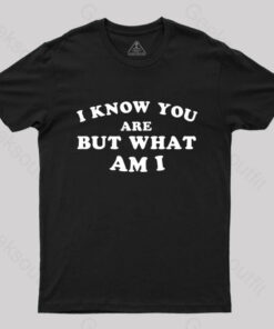 I Know You Are But What Am I T-Shirt