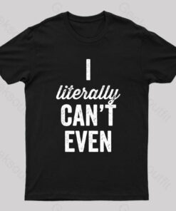 I Literally Can’t Even T-Shirt