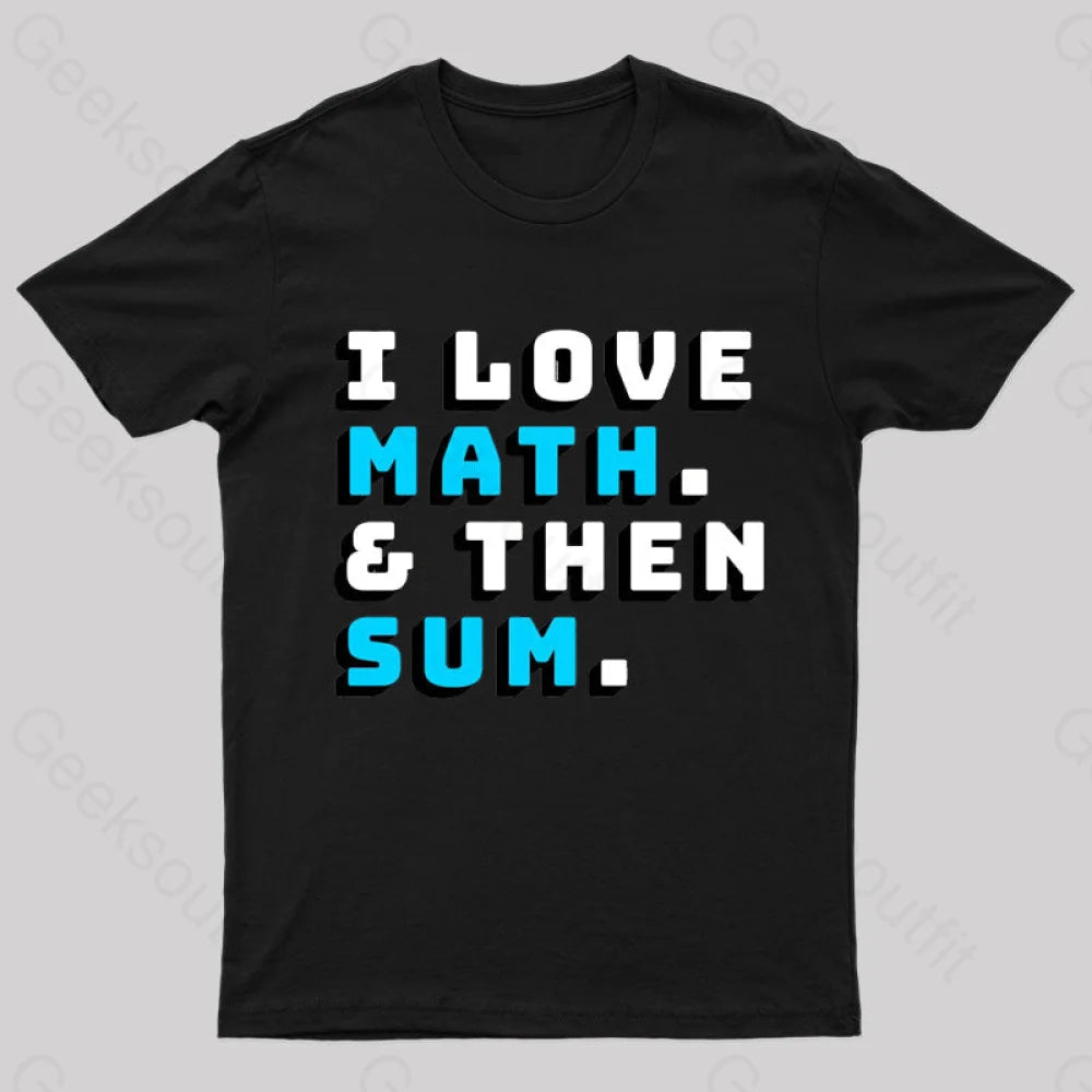 I Love Math And Then Sum Geek T-Shirt I Love Math And Then Sum Geek T-Shirt