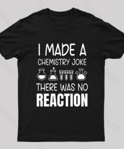 I Made A Chemistry Joke There Was No Reaction Nerd T-Shirt