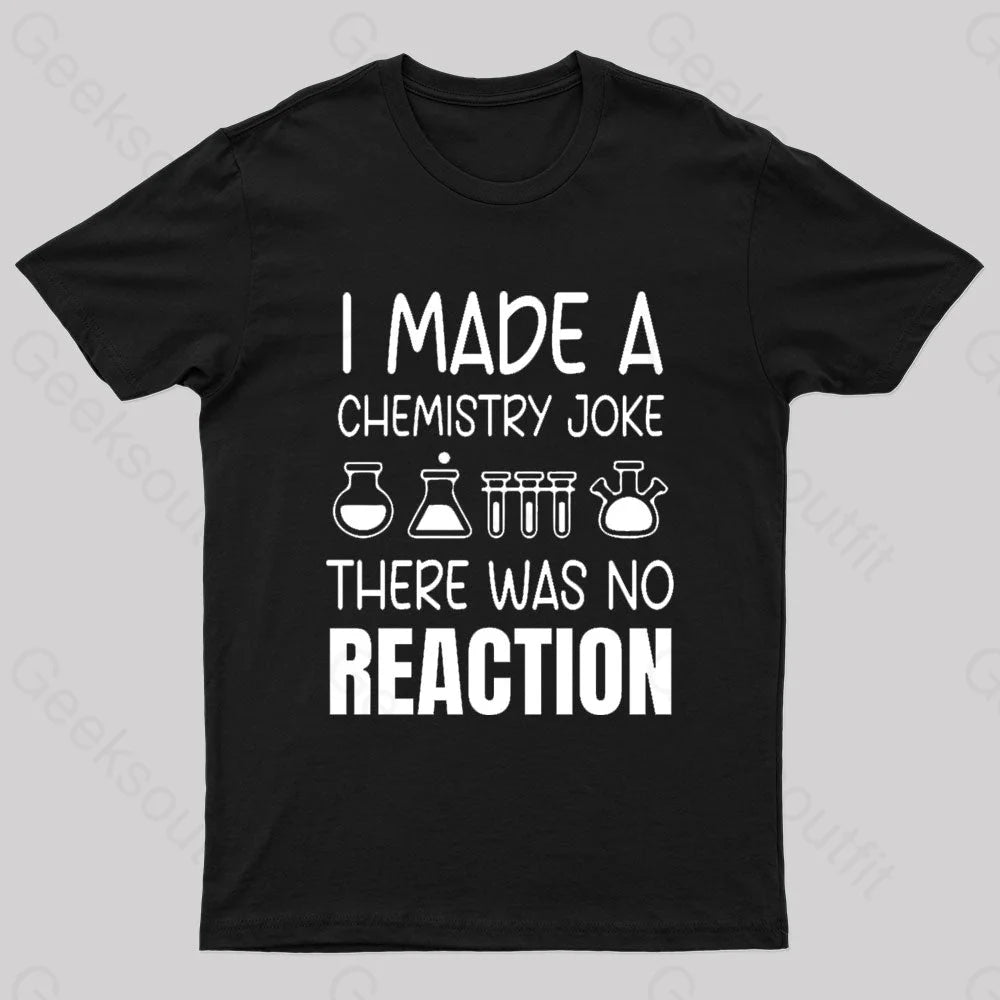 I Made A Chemistry Joke There Was No Reaction Nerd T-Shirt I Made A Chemistry Joke There Was No Reaction Nerd T-Shirt