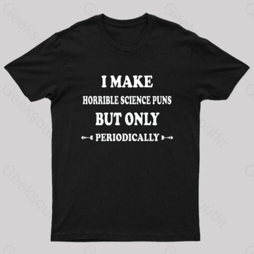 I Make Horrible Science Puns But Only Periodically Geek T-Shirt