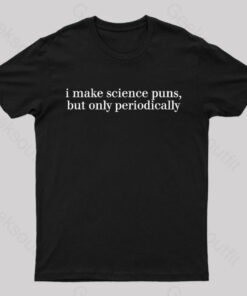 I Make Science Puns But Only Periodically Geek T-Shirt