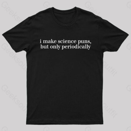 I Make Science Puns But Only Periodically Geek T-Shirt
