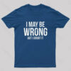 I May Be Wrong But I doubt it funny Geek T-Shirt