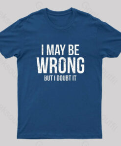 I May Be Wrong But I doubt it funny Geek T-Shirt