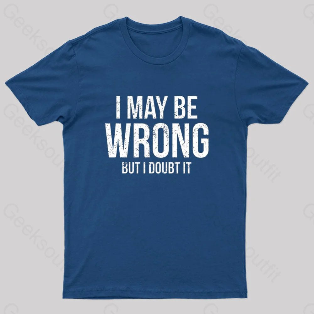 I May Be Wrong But I doubt it funny Geek T-Shirt I May Be Wrong But I doubt it funny Geek T-Shirt