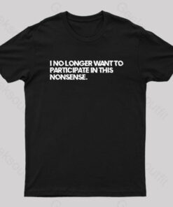 I No Longer Want to Participate in This Nonsense Geek T-Shirt