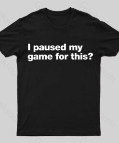 I Paused My Game for This  T-Shirt
