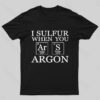 I Sulfur When You Argon Nerd T-Shirt