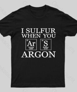 I Sulfur When You Argon Nerd T-Shirt