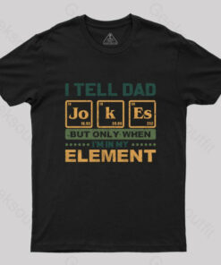 I Tell Dad Jokes But Only When I’m in My Element T-Shirt