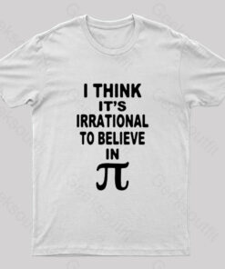 I Think It’s Irrational To Believe in Pi Day B Geek T-Shirt