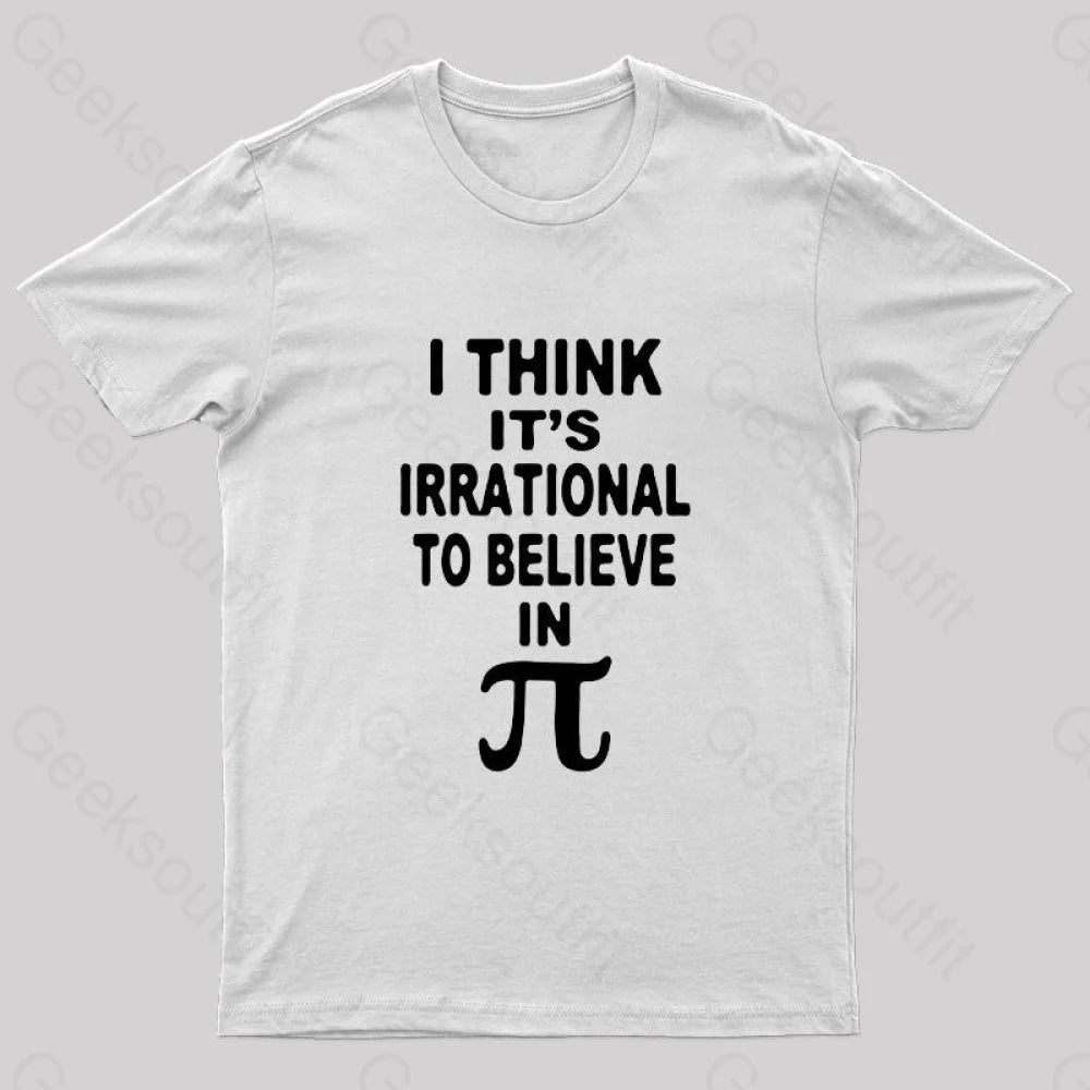I Think It's Irrational To Believe in Pi Day B Geek T-Shirt I Think It's Irrational To Believe in Pi Day B Geek T-Shirt