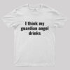 I Think My Guardian Angel Drinks Funny Saying T-Shirt
