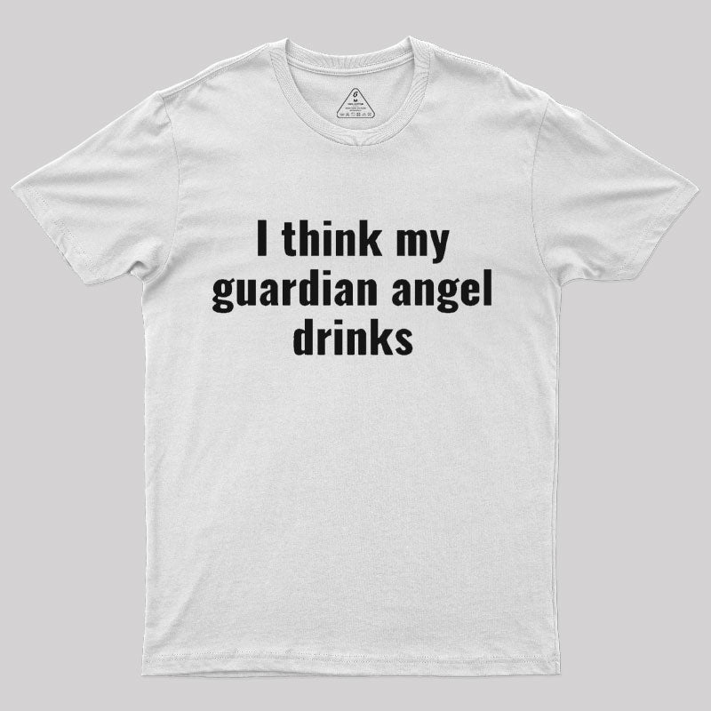 I Think My Guardian Angel Drinks Funny Saying T-Shirt I Think My Guardian Angel Drinks Funny Saying T-Shirt