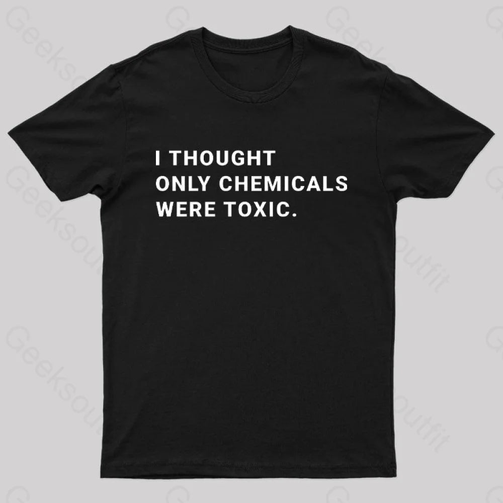I Thought Only Chemicals Were Toxic Geek T-Shirt I Thought Only Chemicals Were Toxic Geek T-Shirt