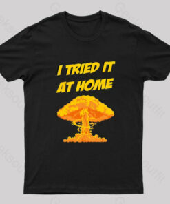 I Tried It At Home, It Exploded And Caught Fire T-Shirt