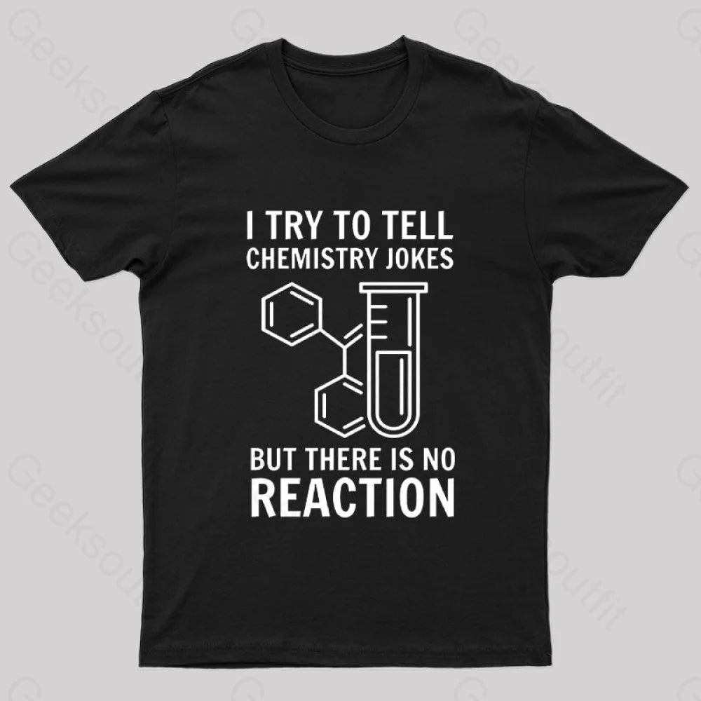 I Try To Tell Chemistry Jokes But There is No Reaction Geek T-Shirt I Try To Tell Chemistry Jokes But There is No Reaction Geek T-Shirt