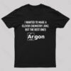 I Wanted To Make A Clever Chemistry Joke Nerd T-Shirt