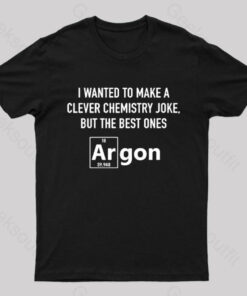 I Wanted To Make A Clever Chemistry Joke Nerd T-Shirt