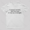 I Wasn’t Invited But I’m Sure It Was An Oversight T-Shirt