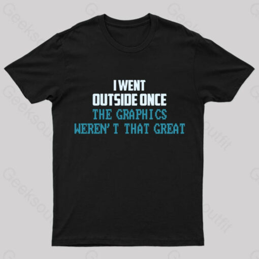 I Went Outside Once. The Graphics Weren’t That Great T-Shirt