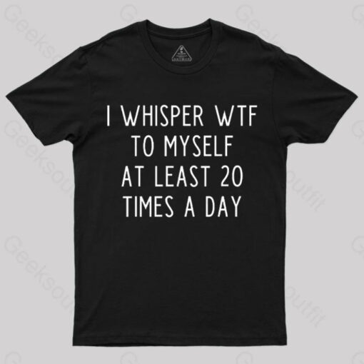 I Whisper Wtf To Myself at Least 20 Times a Day T-Shirt