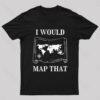 I Would Map That Geek T-Shirt