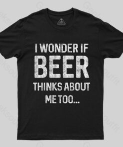 I wonder if beer thinks about me too T-shirt