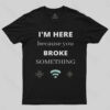 I’M HERE BECAUSE YOU BROKE SOMETHING FUNNY T-Shirt