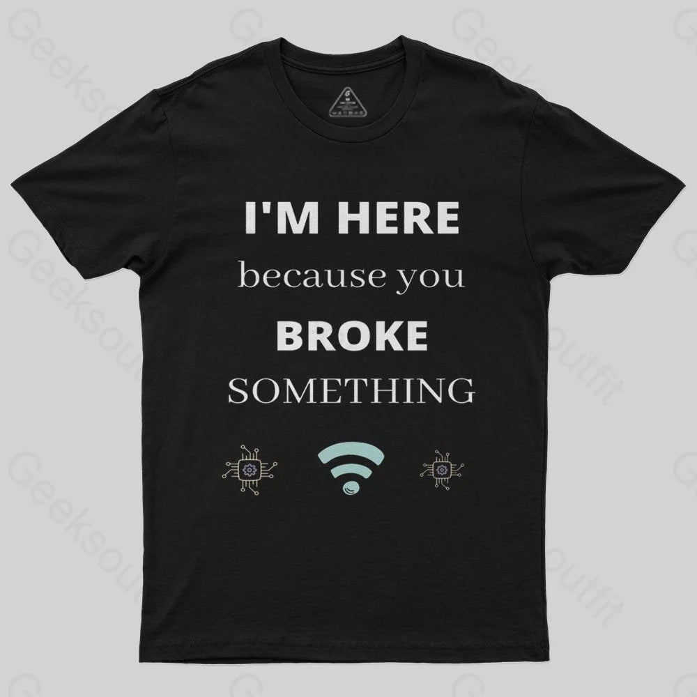 I'M HERE BECAUSE YOU BROKE SOMETHING FUNNY T-Shirt I'M HERE BECAUSE YOU BROKE SOMETHING FUNNY T-Shirt