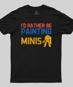 I’d Rather Be Painting Minis T-Shirt