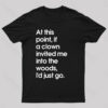 If A Clown Invited Me Into The Woods,I’d Just Go T-Shirt