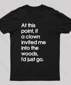If A Clown Invited Me Into The Woods,I’d Just Go T-Shirt