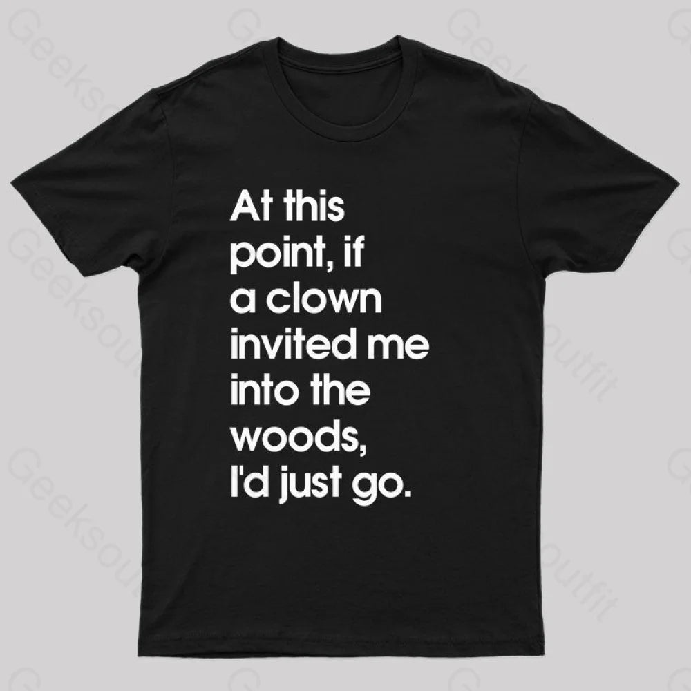 If A Clown Invited Me Into The Woods,I'd Just Go T-Shirt If A Clown Invited Me Into The Woods,I'd Just Go T-Shirt