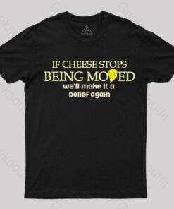 If Cheese Stops Being Moved T-Shirt