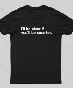 I’ll Be Nicer If You’ll Be Smarter Geek T-Shirt