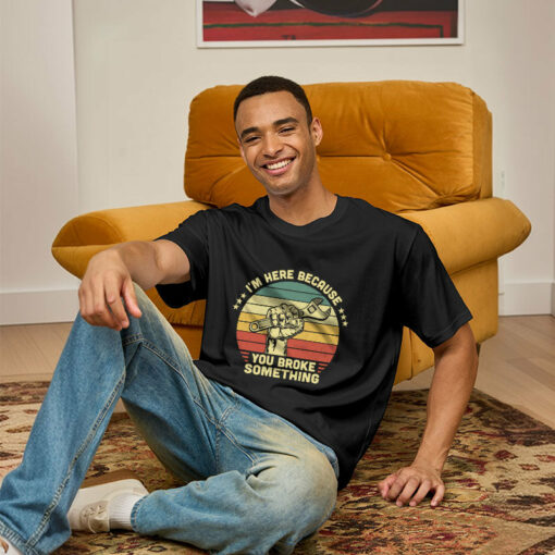 I’m Here Because You Broke Something Geek T-Shirt