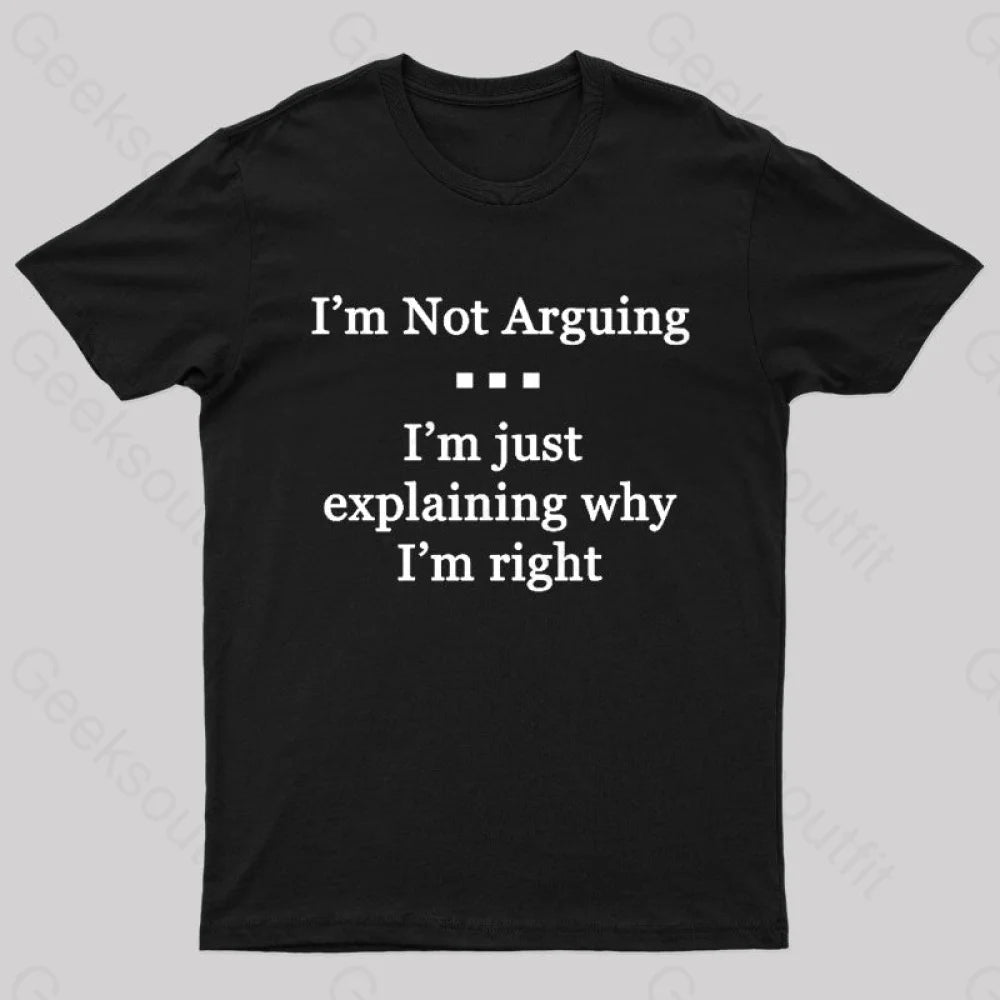 I'm Not Arguing I'm Just Explaining Why I'm Right Geek T-Shirt I'm Not Arguing I'm Just Explaining Why I'm Right Geek T-Shirt