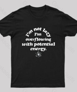Im Not Lazy Im Overflowing With Potential Energy Geek T-Shirt
