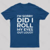 I’m Sorry, Did I Roll My Eyes Out Loud T-Shirt