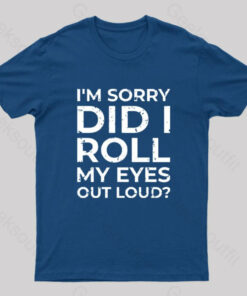 I’m Sorry, Did I Roll My Eyes Out Loud T-Shirt