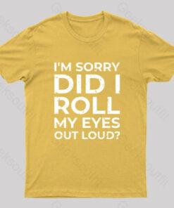 I’m Sorry, Did I Roll My Eyes Out Loud T-Shirt