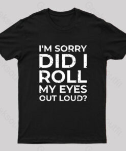 Im Sorry Did I Roll My Eyes Out Loud T Shirt 4