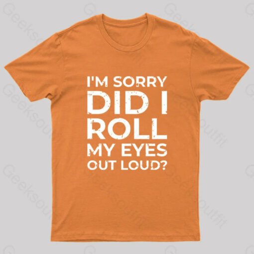 I’m Sorry, Did I Roll My Eyes Out Loud T-Shirt